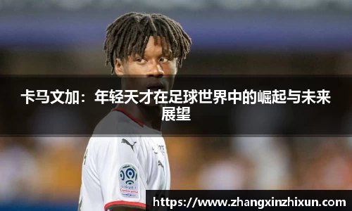卡马文加：年轻天才在足球世界中的崛起与未来展望