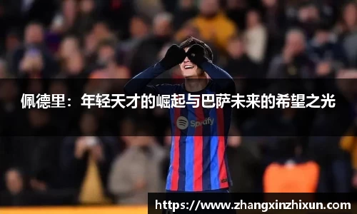 佩德里：年轻天才的崛起与巴萨未来的希望之光